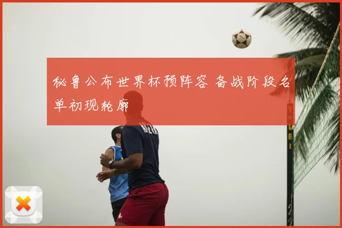 秘鲁公布世界杯预阵容 备战阶段名单初现轮廓