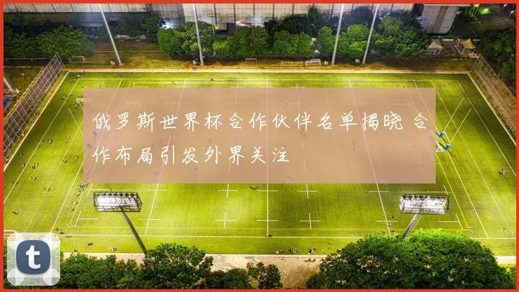 俄罗斯世界杯合作伙伴名单揭晓 合作布局引发外界关注