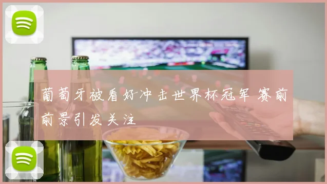葡萄牙被看好冲击世界杯冠军 赛前前景引发关注