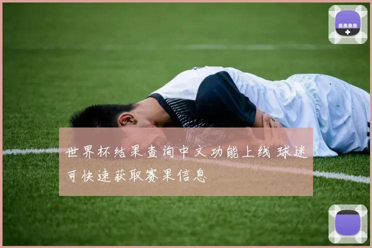 世界杯结果查询中文功能上线 球迷可快速获取赛果信息