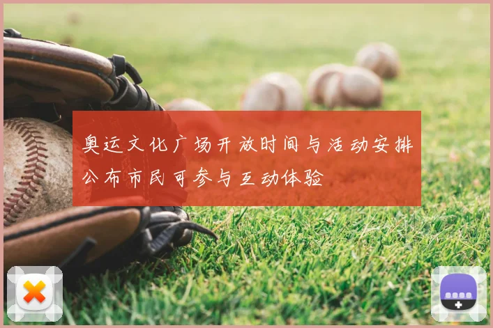 奥运文化广场开放时间与活动安排公布市民可参与互动体验