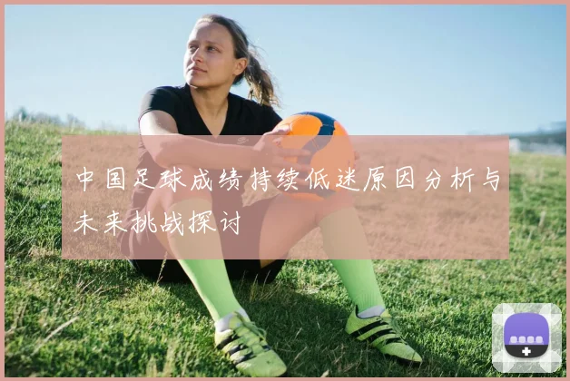 中国足球成绩持续低迷原因分析与未来挑战探讨