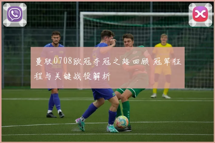曼联0708欧冠夺冠之路回顾 冠军征程与关键战役解析
