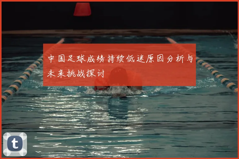 中国足球成绩持续低迷原因分析与未来挑战探讨