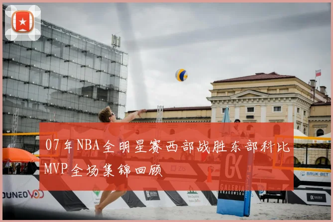 07年NBA全明星赛西部战胜东部科比MVP全场集锦回顾
