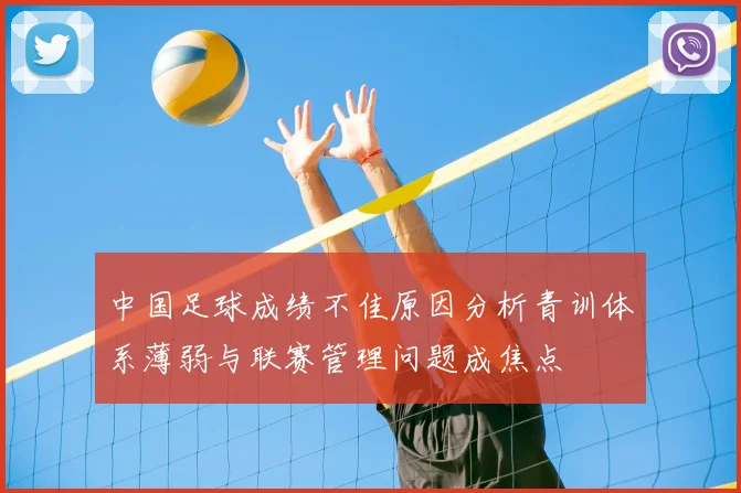 中国足球成绩不佳原因分析青训体系薄弱与联赛管理问题成焦点