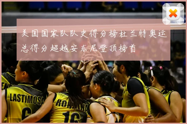 美国国家队队史得分榜杜兰特奥运总得分超越安东尼登顶榜首