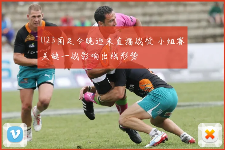 U23国足今晚迎来直播战役 小组赛关键一战影响出线形势