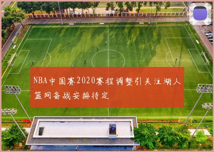 NBA中国赛2020赛程调整引关注湖人篮网备战安排待定