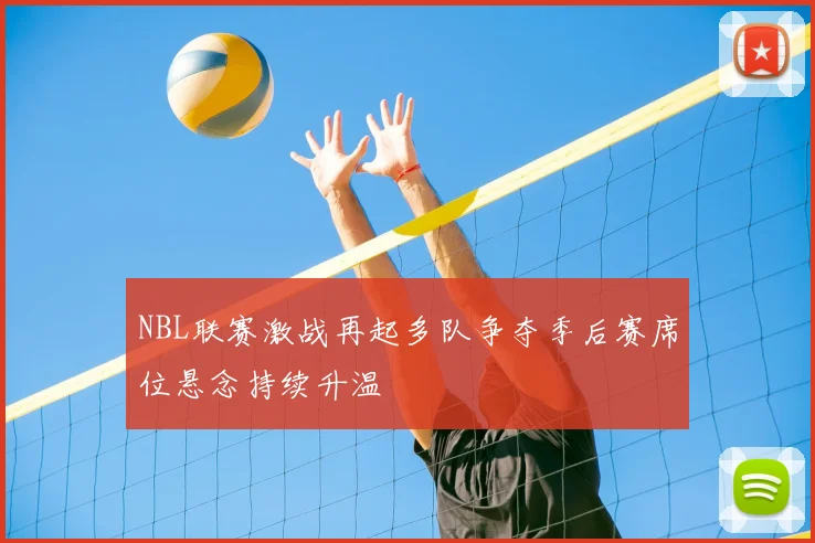 NBL联赛激战再起多队争夺季后赛席位悬念持续升温