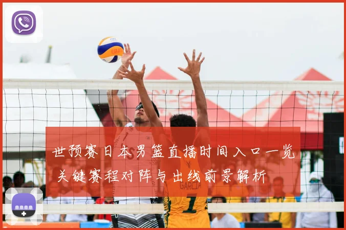 世预赛日本男篮直播时间入口一览 关键赛程对阵与出线前景解析