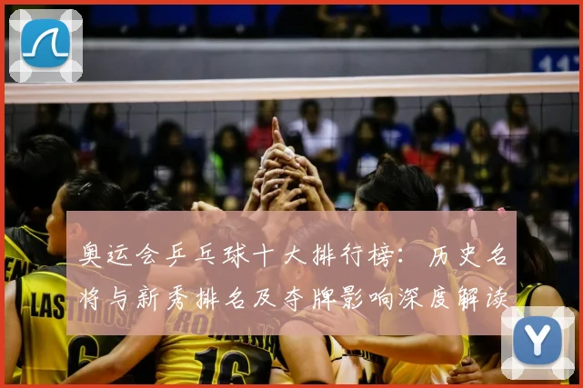 奥运会乒乓球十大排行榜：历史名将与新秀排名及夺牌影响深度解读