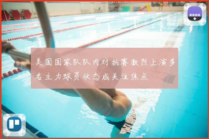 美国国家队队内对抗赛激烈上演多名主力球员状态成关注焦点