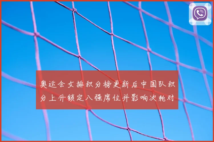 奥运会女排积分榜更新后中国队积分上升锁定八强席位并影响次轮对阵