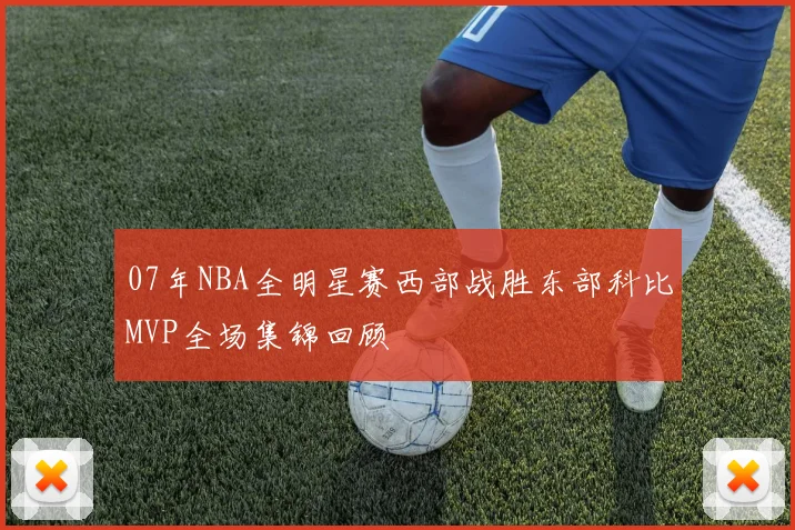 07年NBA全明星赛西部战胜东部科比MVP全场集锦回顾