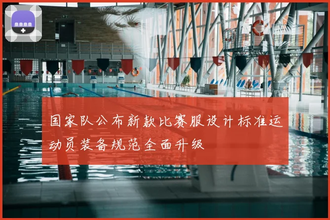 国家队公布新款比赛服设计标准运动员装备规范全面升级