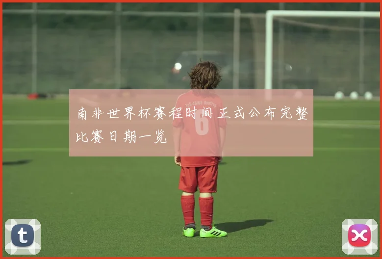 南非世界杯赛程时间正式公布完整比赛日期一览